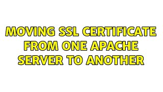 Moving SSL Certificate from one Apache server to another (2 Solutions!!)