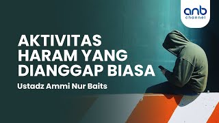 Aktivitas Haram Yang Dianggap Biasa | Ustadz Ammi Nur Baits, ST., BA.
