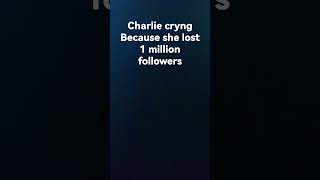 Charlie cryng because she lost 1 million followers Wealth