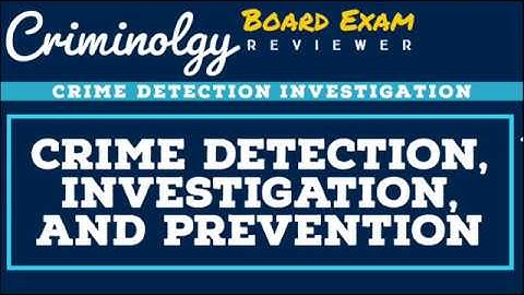 Crime Detection, Investigation and Prevention (Overview); CRIMINOLOGY BOARD EXAM REVIEWER