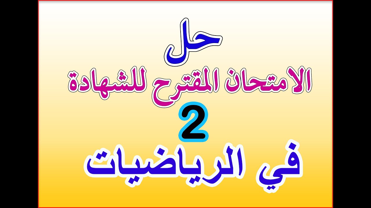 حل الامتحان 2 المقترح للشهادة في الرياضيات