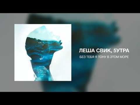 Леша Свик, 5Утра - Без Тебя Я Тону В Этом Море