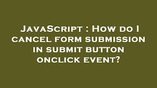JavaScript : How do I cancel form submission in submit button onclick event?