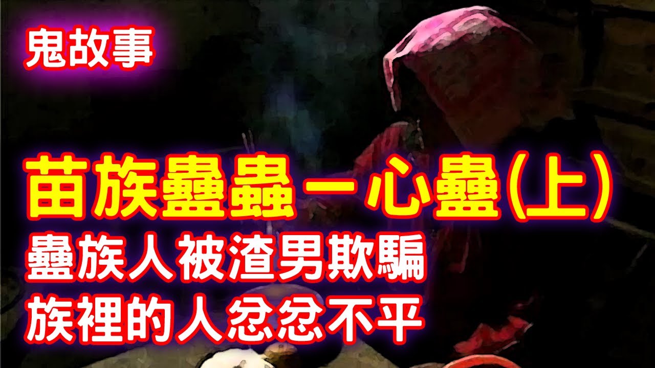 【鬼故事】苗族蠱蟲心蠱(上)，蠱族人被渣男欺騙，族裡的人忿忿不平｜芝麻 - YouTube