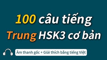 Luyện nghe tiếng Trung HSK3 - 100 câu cơ bản với âm thanh gốc và tốc độ chậm