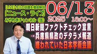 【LIVE】朝日新聞ファクトチェック宣言→兵庫県県政のファクトチェックしてみろ。嫌われていた日本学術会議｜メルマガ「情弱自民」「みやチャン・ニュース・ライブ」（令和７年６月１３日　１６：００分〜）