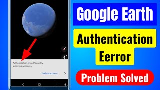 Google Earth Authentication error Please try switching accounts problem 