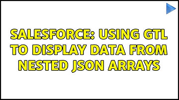 Salesforce: Using GTL to Display Data from Nested JSON Arrays