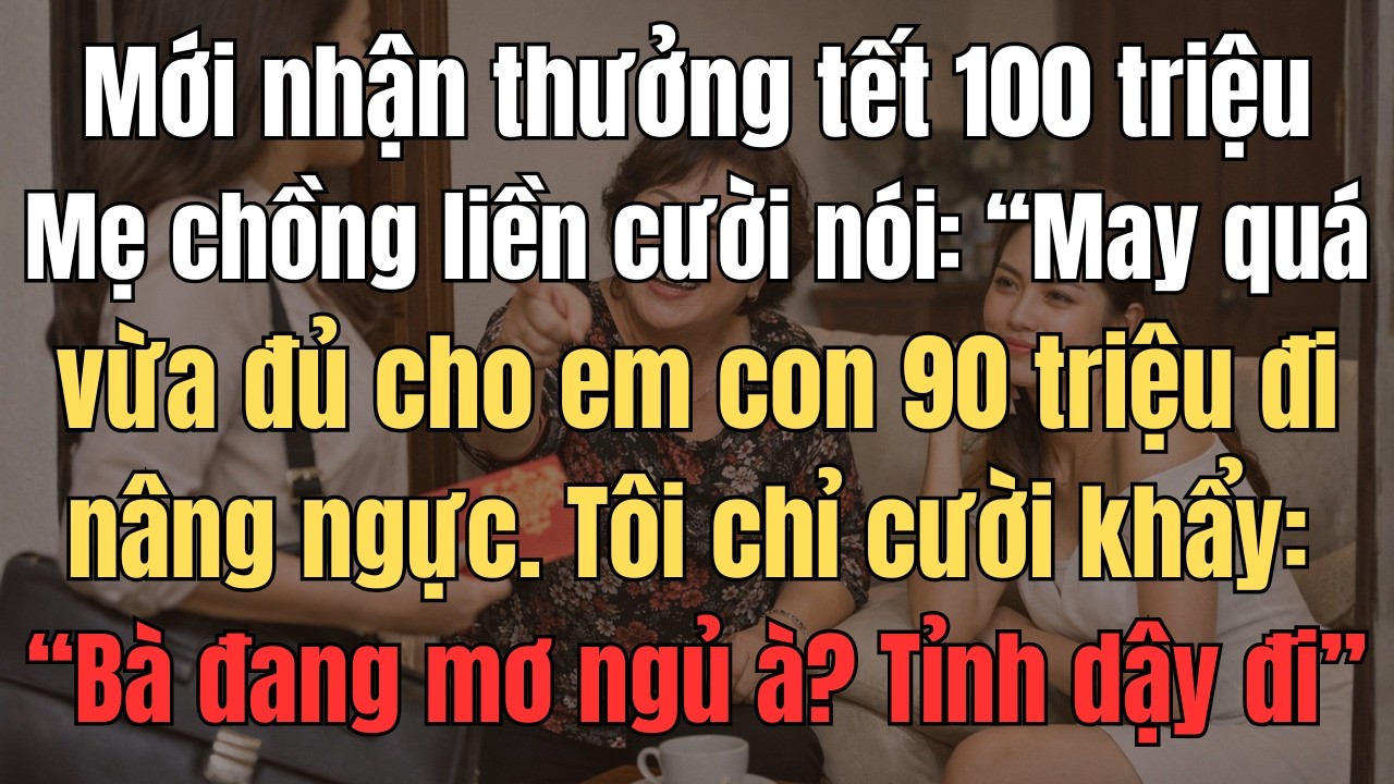 Vừa Nhận Thưởng Tết 100 Triệu, Mẹ Chồng Liền Cười Bảo Tôi: May Quá Vừa Đủ Cho Em Con 90Tr Nâng Ngực