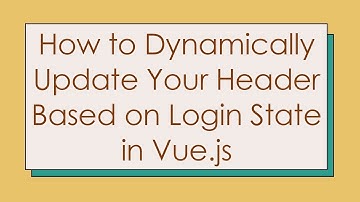 How to Dynamically Update Your Header Based on Login State in Vue.js