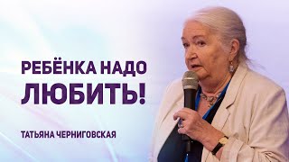 Ребёнка надо любить! Татьяна Черниговская