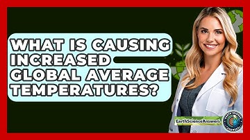 What Is Causing Increased Global Average Temperatures? - Earth Science Answers