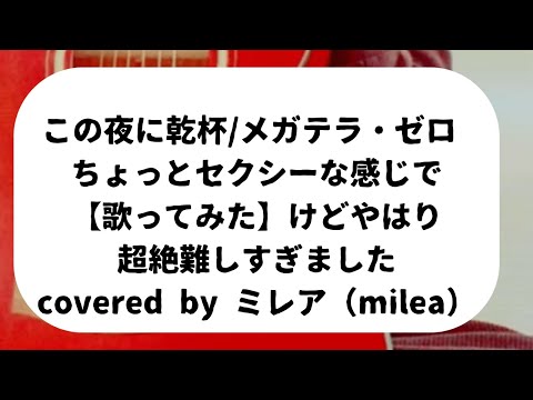 この夜に乾杯/メガテラ・ゼロ ちょっとセクシーな感じで【歌ってみた】けどやはり超絶難しすぎました covered by ミレア（milea）