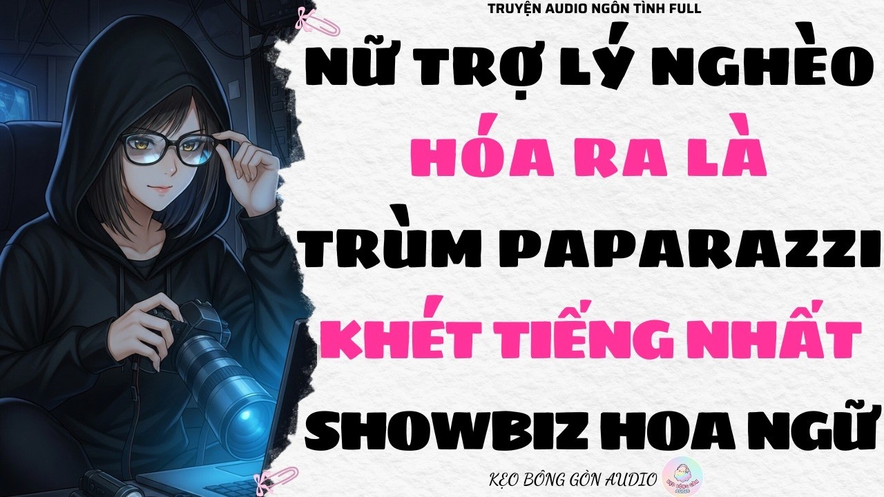 [Truyện Audio Full] NỮ TRỢ LÝ NGHÈO HÓA RA LÀ TRÙM PAPARAZZI KHÉT TIẾNG NHẤT SHOWBIZ HOA NGỮ