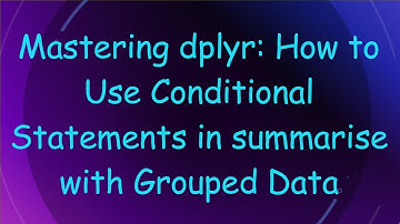 Mastering dplyr: How to Use Conditional Statements in summarise with Grouped Data