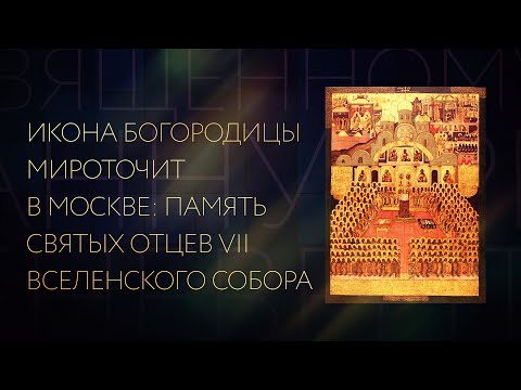 ИКОНА БОГОРОДИЦЫ МИРОТОЧИТ В МОСКВЕ: ПАМЯТЬ СВЯТЫХ ОТЦЕВ VII ВСЕЛЕНСКОГО СОБОРА