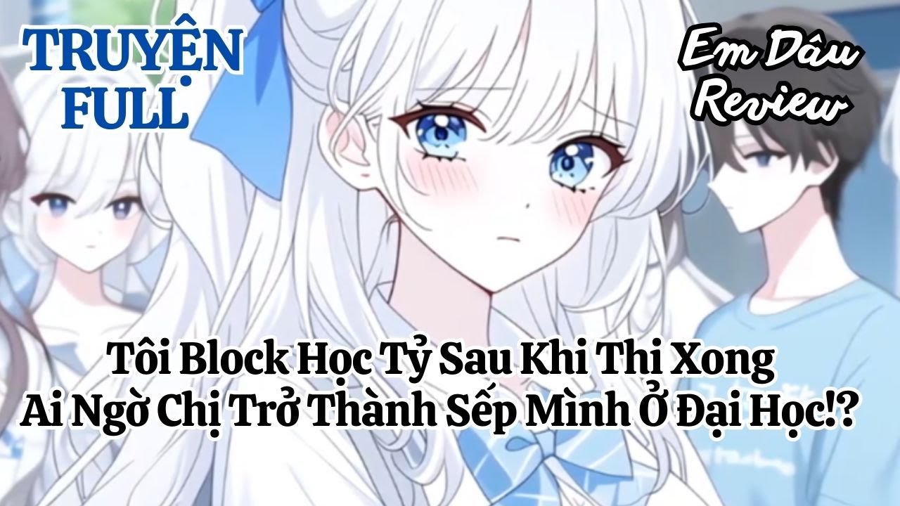 Full Tôi Block Học Tỷ Sau Khi Thi Xong, Ai Ngờ Chị Trở Thành Sếp Mình Ở Đại Học!?