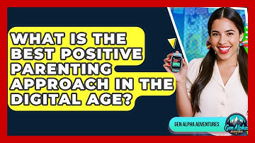 What Is The Best Positive Parenting Approach In The Digital Age? - Gen Alpha Adventures