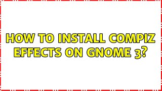 Ubuntu: How to install Compiz effects on Gnome 3