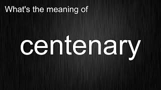 What's the meaning of "centenary", How to pronounce centenary?