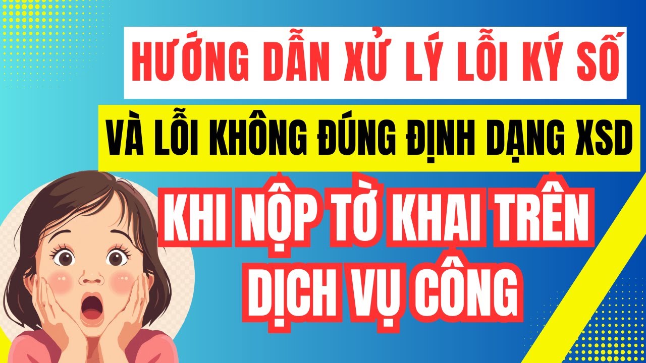 Hướng dẫn xử lý lỗi ký số và lỗi không đúng định dạng XSD khi nộp tờ khai trên dịch vụ công