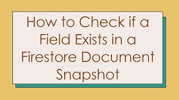 How to Check if a Field Exists in a Firestore Document Snapshot