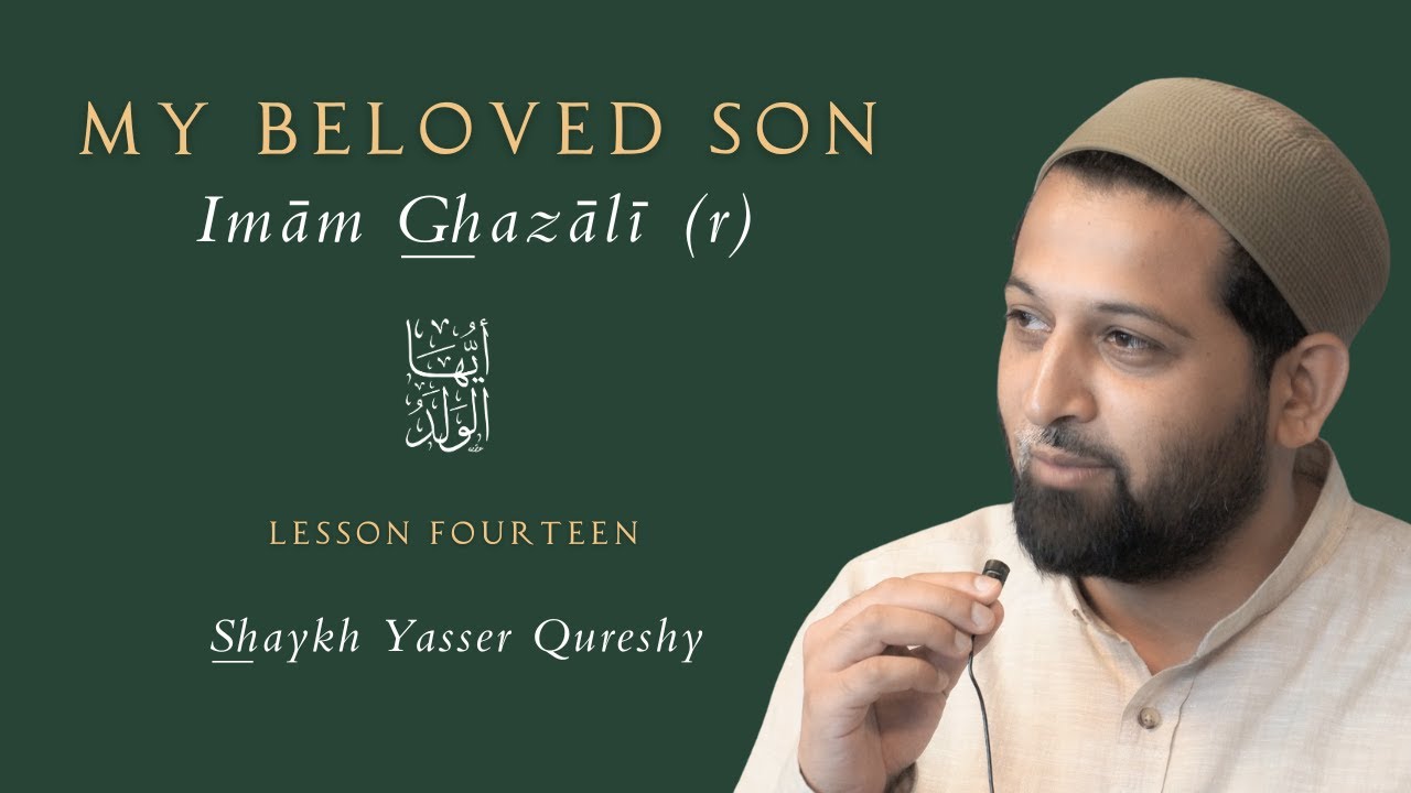 My Beloved Son (Imām Ghazālī (r) - Shaykh Yasser Qureshy - Lesson Fourteen