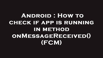 Android : How to check if app is running in method onMessageReceived() (FCM)