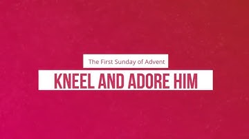 Kneel & Adore Him: First Sunday of Advent