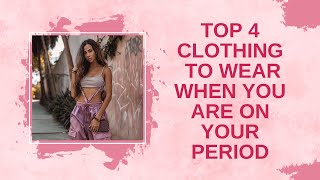 Top Four Clothing To Wear When You Are On Your Period
