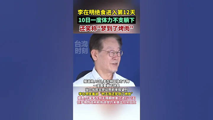 李在明绝食进入第12天，10日一度体力不支躺下，还笑称：梦到了烤肉 #东南卫视 #海峡新干线 #李在明 - 天天要闻
