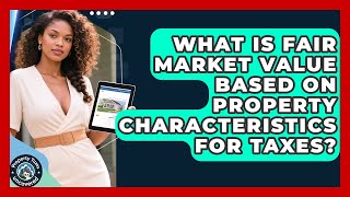 What Is Fair Market Value Based On Property Characteristics For Taxes? - Property Taxes Uncovered