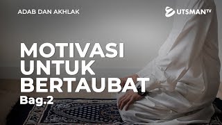 Adab dan Akhlak - Motivasi Untuk Bertaubat Bag.2 - Ustadz Abdullah Zaen, Lc., M.A.