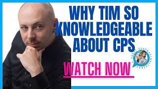 WHY TIM IS SO KNOWLEDGEABLE ABOUT CPS