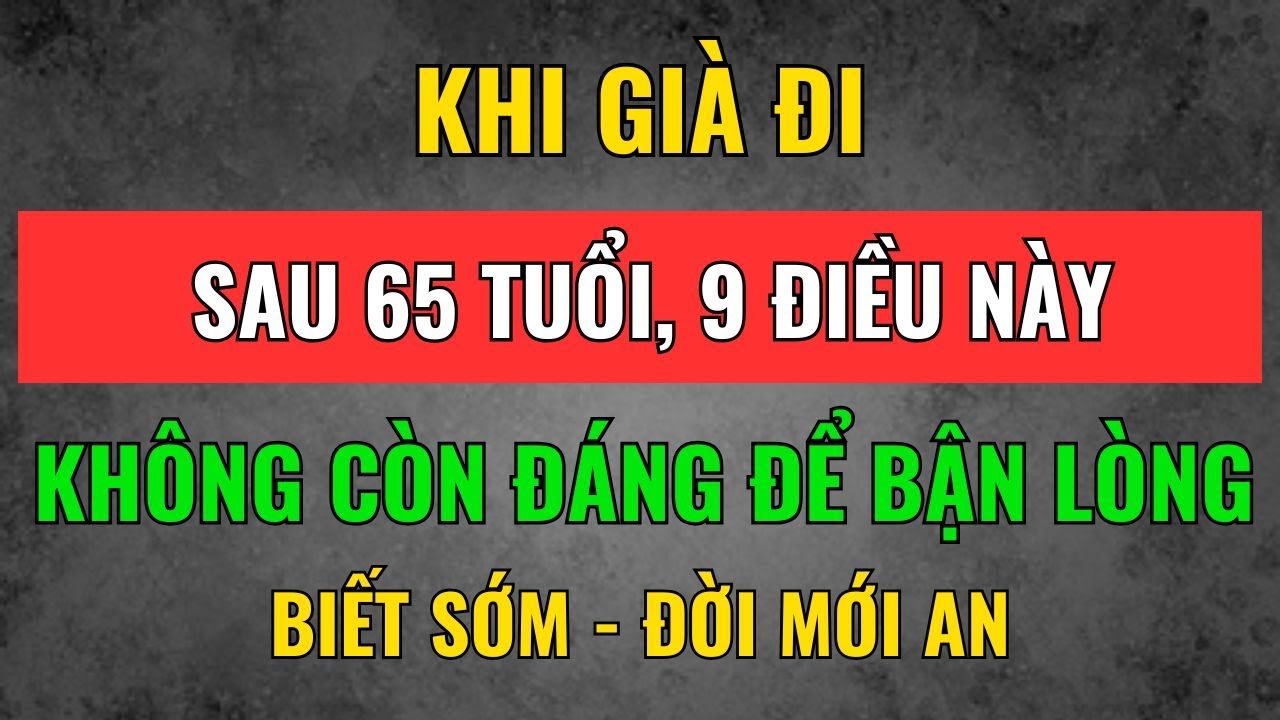 Sau 65 Tuổi, 9 Điều Này Không Còn Đáng Để Bận Lòng – Biết Sớm, Đời Mới An | Tâm Tịnh Trí Sáng