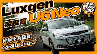 Luxgen U6 NEO 小改還有競爭力？幹嘛不直接買 Toyota Corolla Cross 就好？｜深度賞 Ft. @channelluxgen