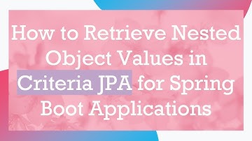 How to Retrieve Nested Object Values in Criteria JPA for Spring Boot Applications
