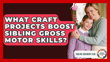 What Craft Projects Boost Sibling Gross Motor Skills? - Sibling Harmony Hub