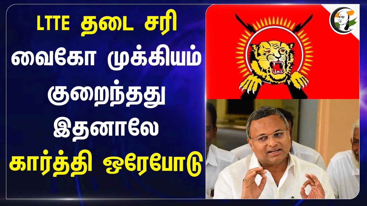 LTTE தடை சரி.. Vaiko முக்கியம் குறைந்தது இதனாலே.. Karti Chidambaram ஒரேபோடு | Congress