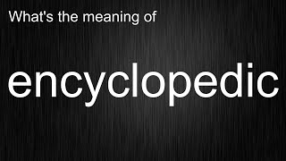 What's the meaning of encyclopedic, How to pronounce encyclopedic