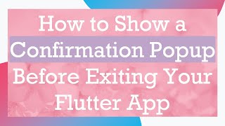 How to Show a Confirmation Popup Before Exiting Your Flutter App