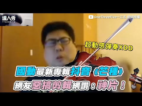 【國動最新專輯抖音《芒種》網友惡搞剪輯網讚：神片！】｜@OneThreeFive135