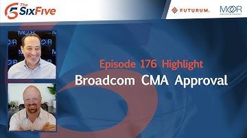 Broadcom CMA Approval - Episode 176 - Six Five Podcast