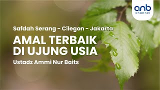 Amal Terbaik Di Ujung Usia | Ustadz Ammi Nur Baits, ST., BA