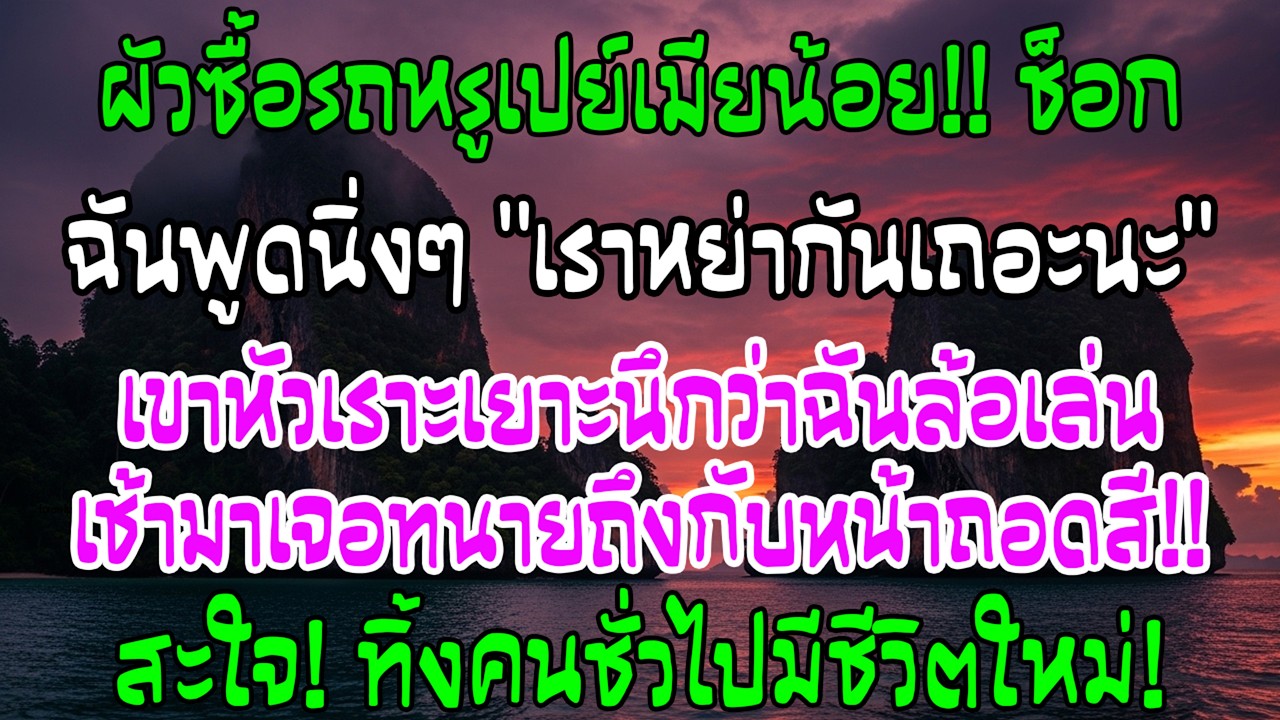 สามีซื้อรถหรูให้หญิงอื่น ฉันพูดแค่หย่ากันเถอะ เขาคิดว่าล้อเล่น แต่เช้าเจอทนายถึงกับเงียบ