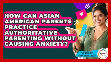 How Can Asian American Parents Practice Authoritative Parenting Without Causing Anxiety?