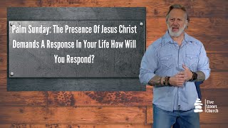 Palm Sunday: The Presence Of Jesus Christ Demands A Response In Your Life How Will You Respond?