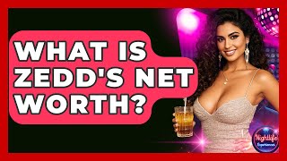 What Is Zedd's Net Worth? - Nightlife Experiences