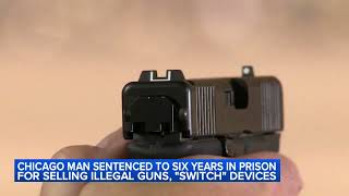 Chicago man sentenced to 6 years in prison for selling illegal guns, 'switch' devices