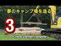 【第3話】夢のキャンプ場を造る~Create a dream campsite